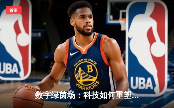 数字绿茵场：科技如何重塑现代体育竞技与观赛体验