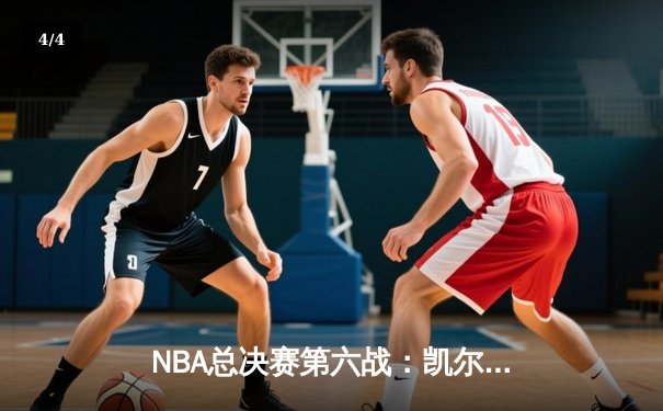 NBA总决赛第六战：凯尔特人绝地反击，塔图姆狂砍40分率队拖入抢七 - 4