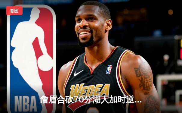 詹眉合砍70分湖人加时逆转掘金，约基奇空砍三双穆雷失绝杀