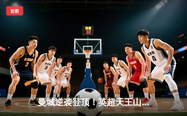 曼城逆袭登顶！英超天王山之战3-2绝杀热刺 哈兰德双响定江山