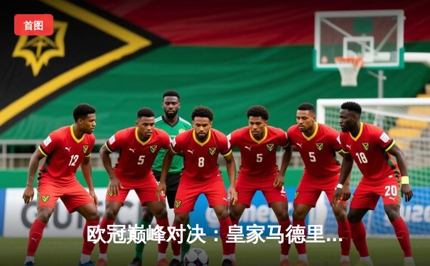 欧冠巅峰对决：皇家马德里加时鏖战3-2险胜拜仁慕尼黑，本泽马加冕射手王