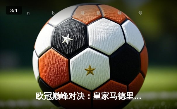 欧冠巅峰对决：皇家马德里加时鏖战3-2险胜拜仁慕尼黑，本泽马加冕射手王 - 3