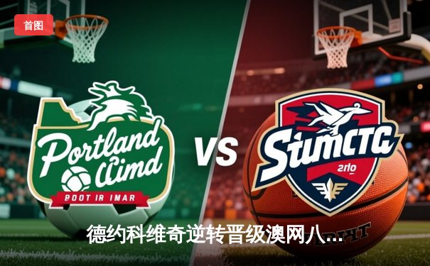 德约科维奇逆转晋级澳网八强，第58次大满贯交锋惜败梅德韦杰夫