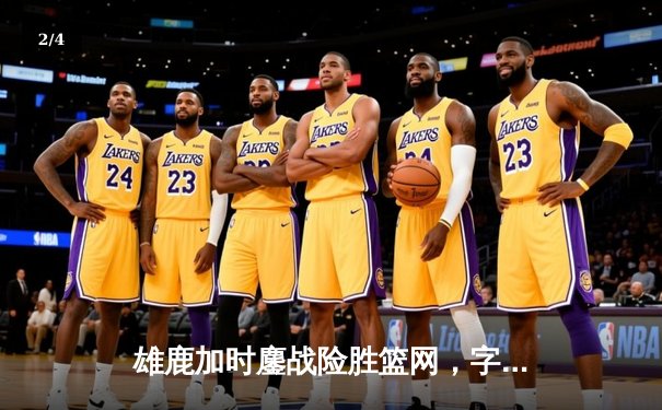 雄鹿加时鏖战险胜篮网，字母哥44+14+6主宰关键回合 - 2