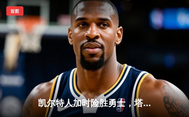 凯尔特人加时险胜勇士，塔图姆44分创纪录，库里空砍39分